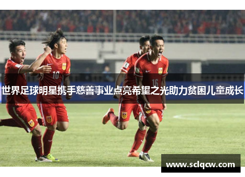 世界足球明星携手慈善事业点亮希望之光助力贫困儿童成长