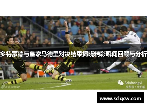 多特蒙德与皇家马德里对决结果揭晓精彩瞬间回顾与分析
